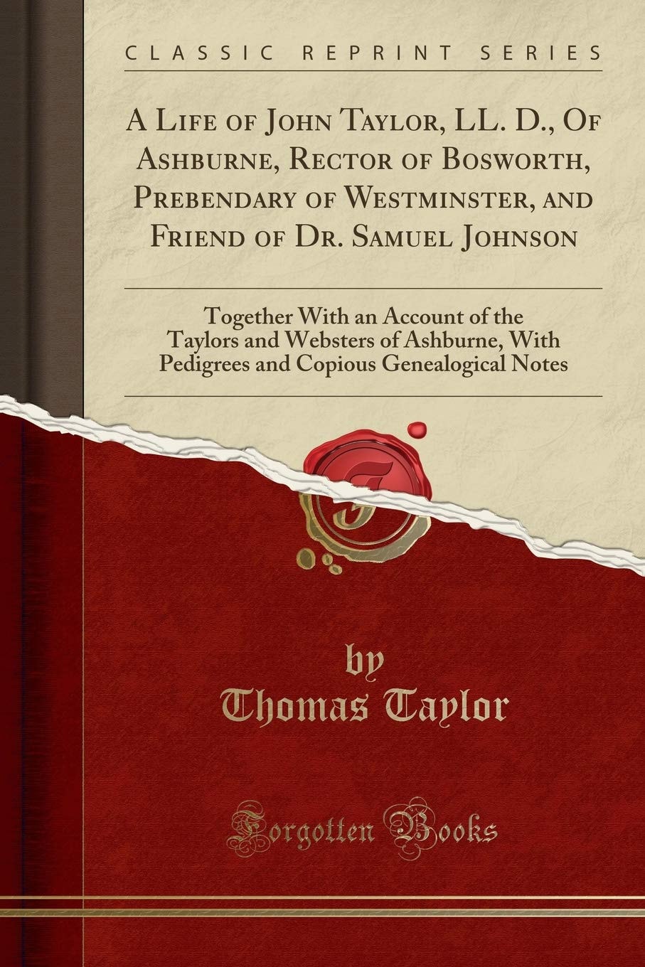 A Life of John Taylor, LL. D. , of Ashburne, Rector of Bosworth, Prebendary of Westminster, and Friend of Dr. Samuel Johnson Together with an Account of the Taylors and Websters of Ashburne, with Pedigrees and Copious Genealogical Notes (Classic Reprint)