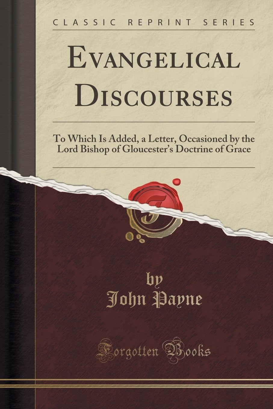 Evangelical Discourses To Which Is Added, a Letter, Occasioned by the Lord Bishop of Gloucester's Doctrine of Grace (Classic Reprint)
