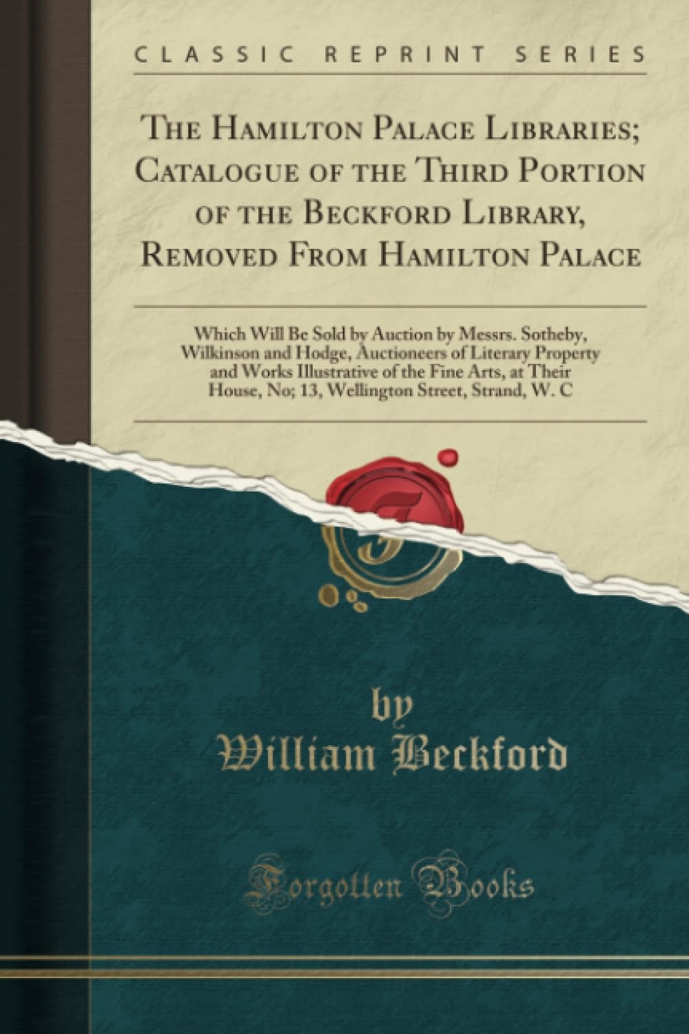 The Hamilton Palace Libraries; Catalogue of the Third Portion of the Beckford Library, Removed from Hamilton Palace Which Will Be Sold by Auction by Messrs. Sotheby, Wilkinson and Hodge, Auctioneers of Literary Property and Works Illustrative of the Fine