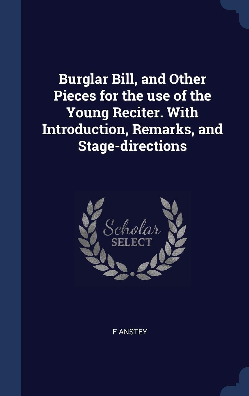 Burglar Bill, and Other Pieces for the Use of the Young Reciter. With Introduction, Remarks, and Stage-directions