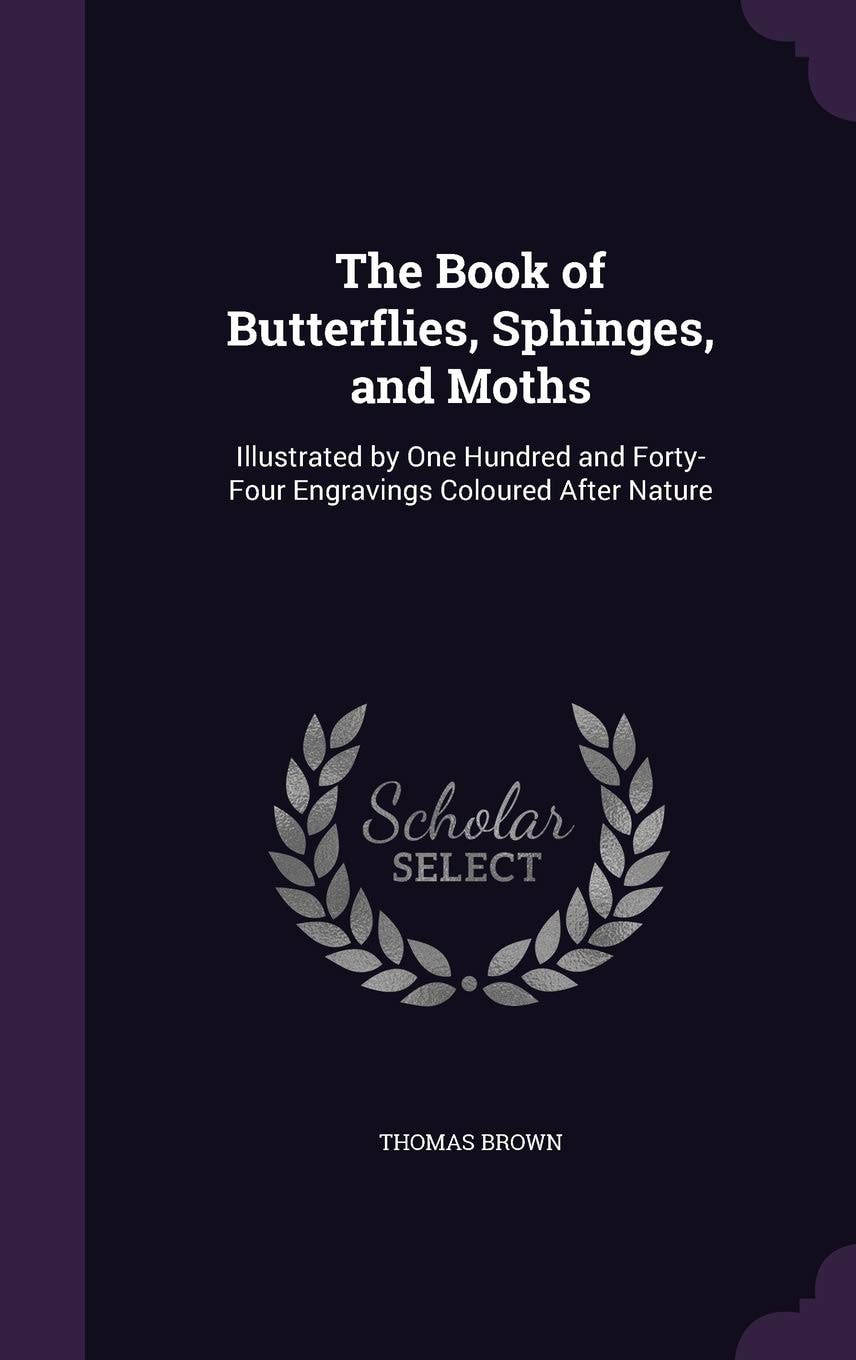 The Book of Butterflies, Sphinges, and Moths Illustrated by One Hundred and Forty-Four Engravings Coloured After Nature