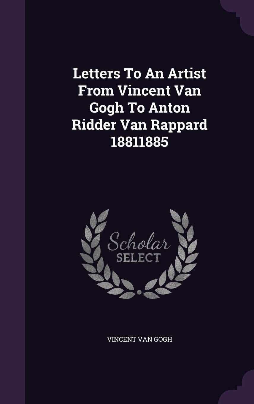 Letters to an Artist from Vincent Van Gogh to Anton Ridder Van Rappard 18811885