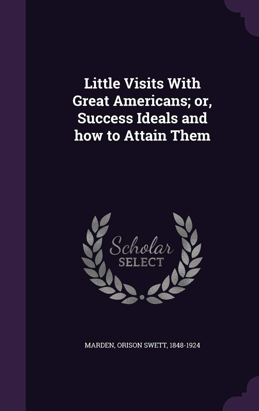 Little visits with great Americans; or, Success ideals and how to attain them