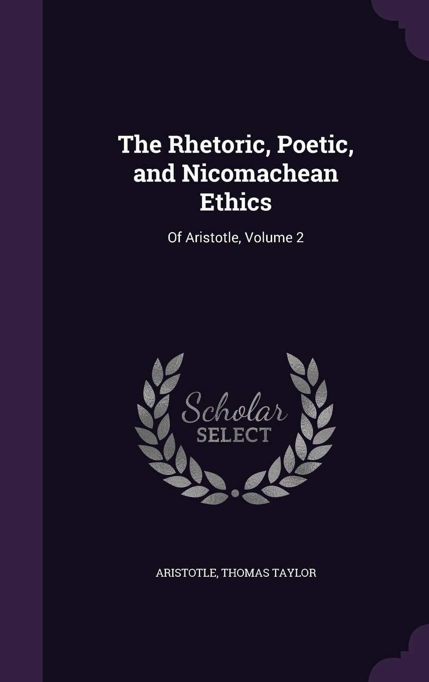 The Rhetoric, Poetic, and Nicomachean Ethics Of Aristotle, Volume 2
