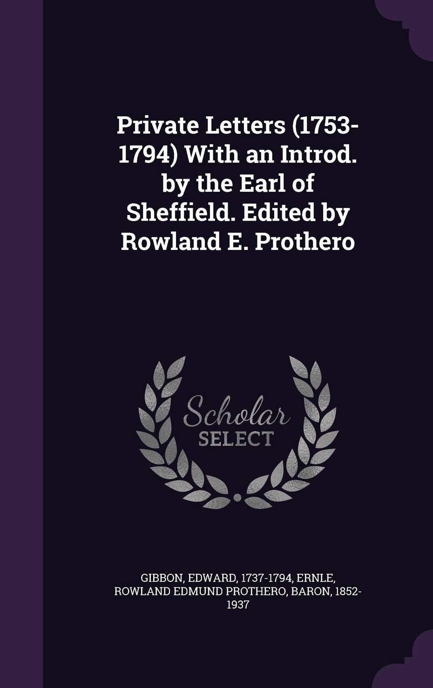 Private Letters (1753-1794) with an Introd. by the Earl of Sheffield. Edited by Rowland E. Prothero