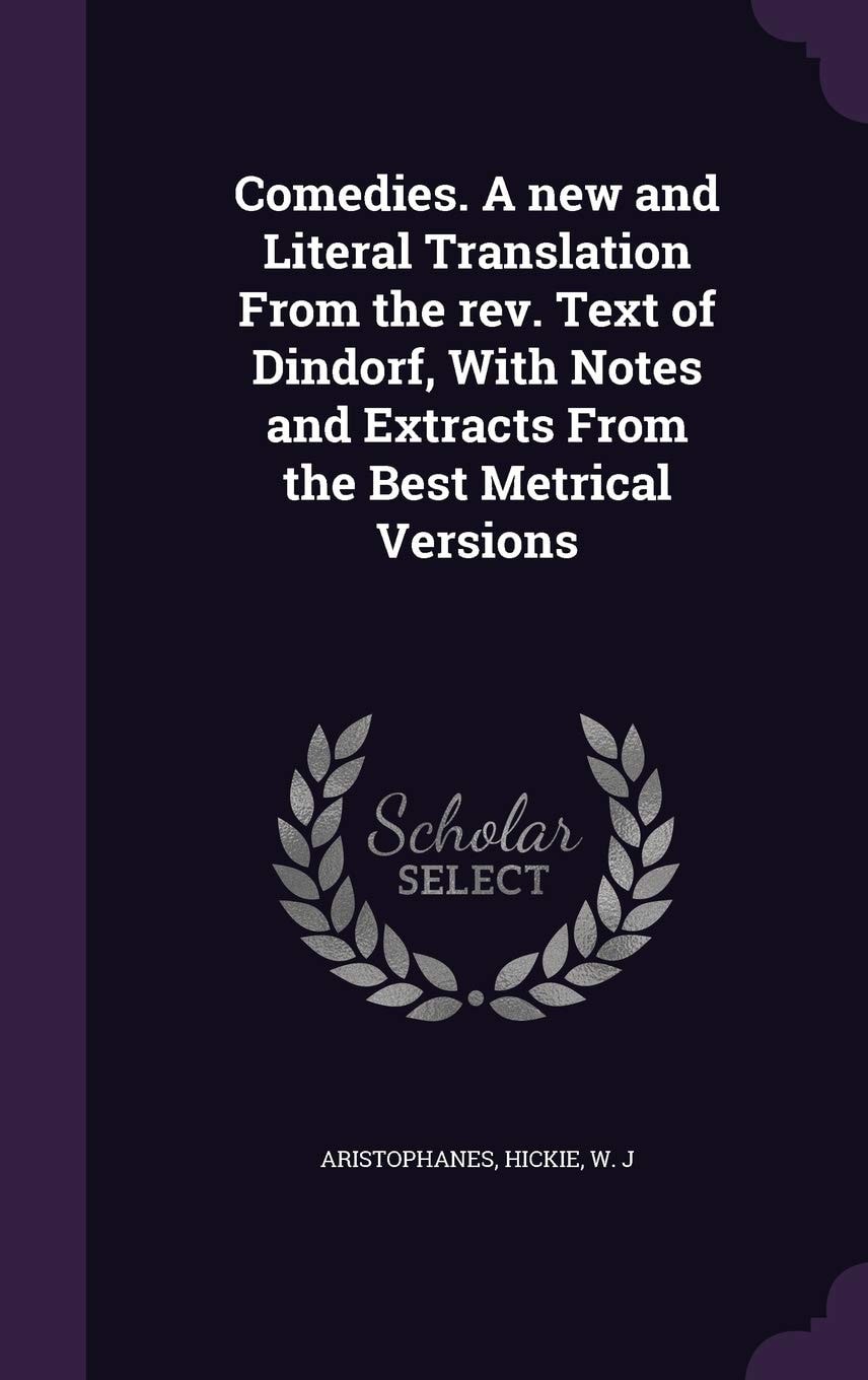 Comedies a New and Literal Translation from the Rev. Text of Dindorf, with Notes and Extracts from the Best Metrical Versions (Classic Reprint)