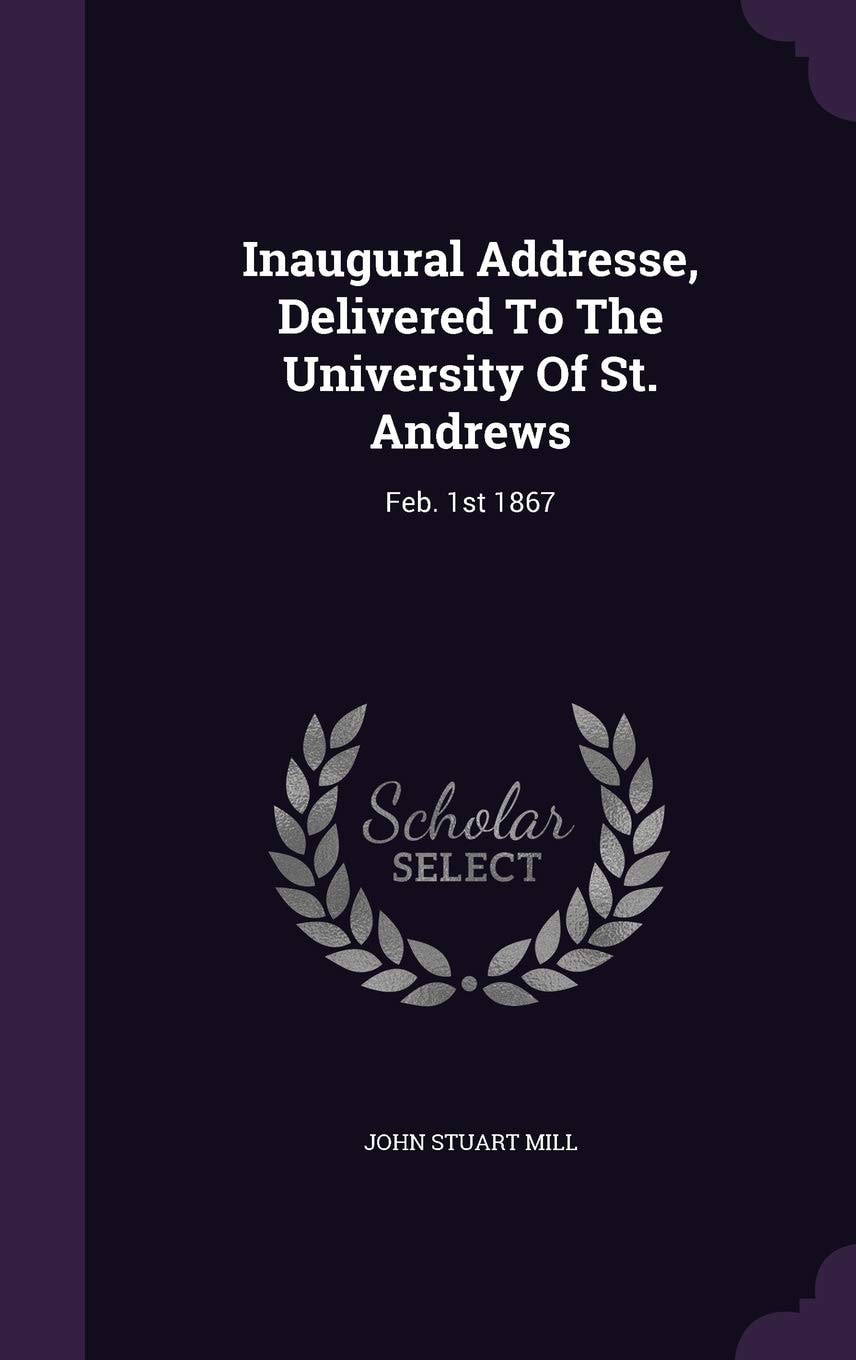 Inaugural Addresse, Delivered To The University Of St. Andrews Feb. 1st 1867