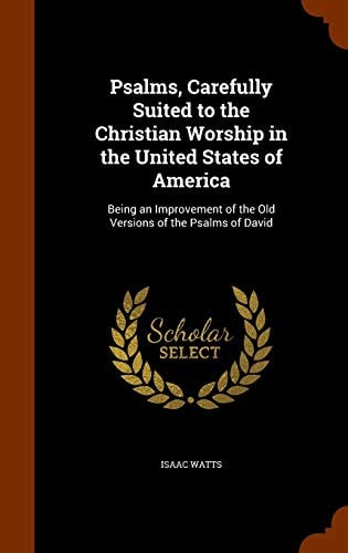 Psalms, Carefully Suited to the Christian Worship in the United States of America Being an Improvement of the Old Versions of the Psalms of David (Classic Reprint)