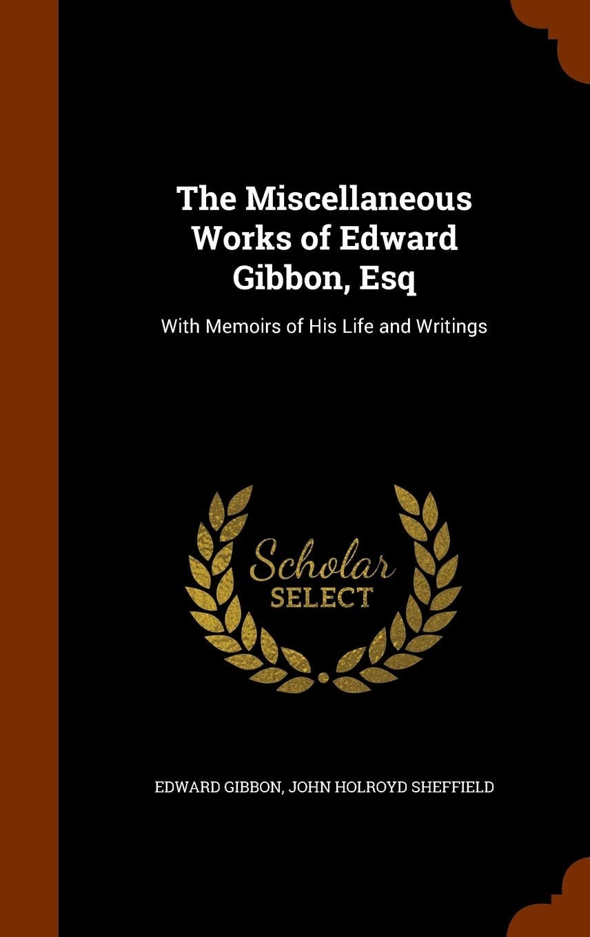 The Miscellaneous Works of Edward Gibbon, Esq With Memoirs of His Life and Writings
