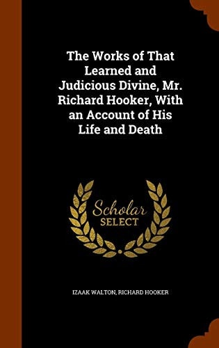 The Works of That Learned and Judicious Divine, Mr. Richard Hooker, With an Account of His Life and Death
