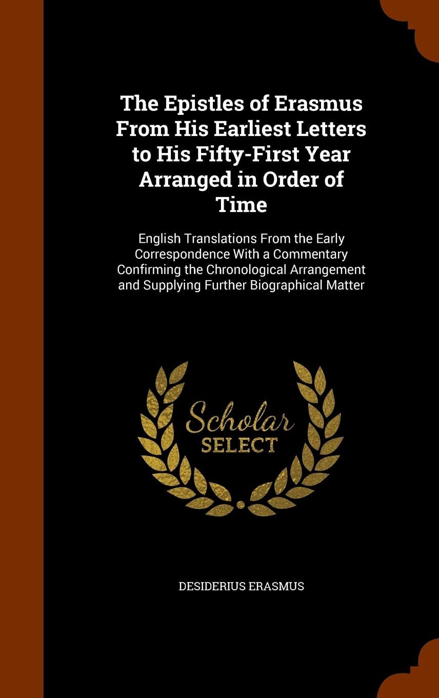 The Epistles of Erasmus From His Earliest Letters to His Fifty-First Year Arranged in Order of Time English Translations From the Early Correspondence With a Commentary Confirming the Chronological Arrangement and Supplying Further Biographical Matter