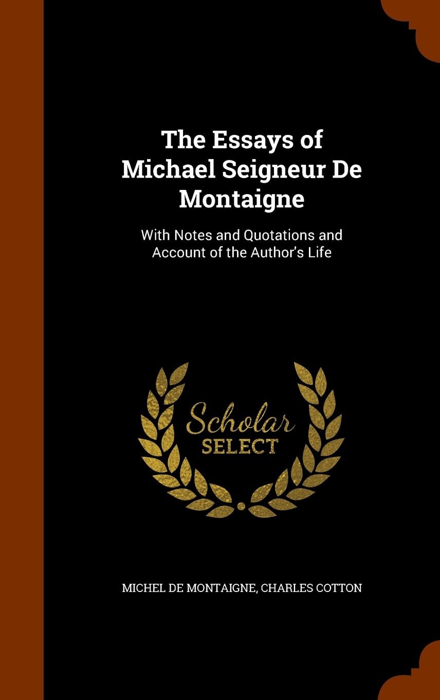 The Essays of Michael Seigneur De Montaigne With Notes and Quotations and Account of the Author's Life