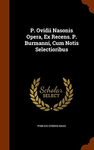 P. Ovidii Nasonis Opera, Ex Recens. P. Burmanni, Cum Notis Selectioribus