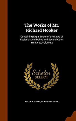 The Works of Mr. Richard Hooker Containing Eight Books of the Laws of Ecclesiastical Polity, and Several Other Treatises, Volume 2