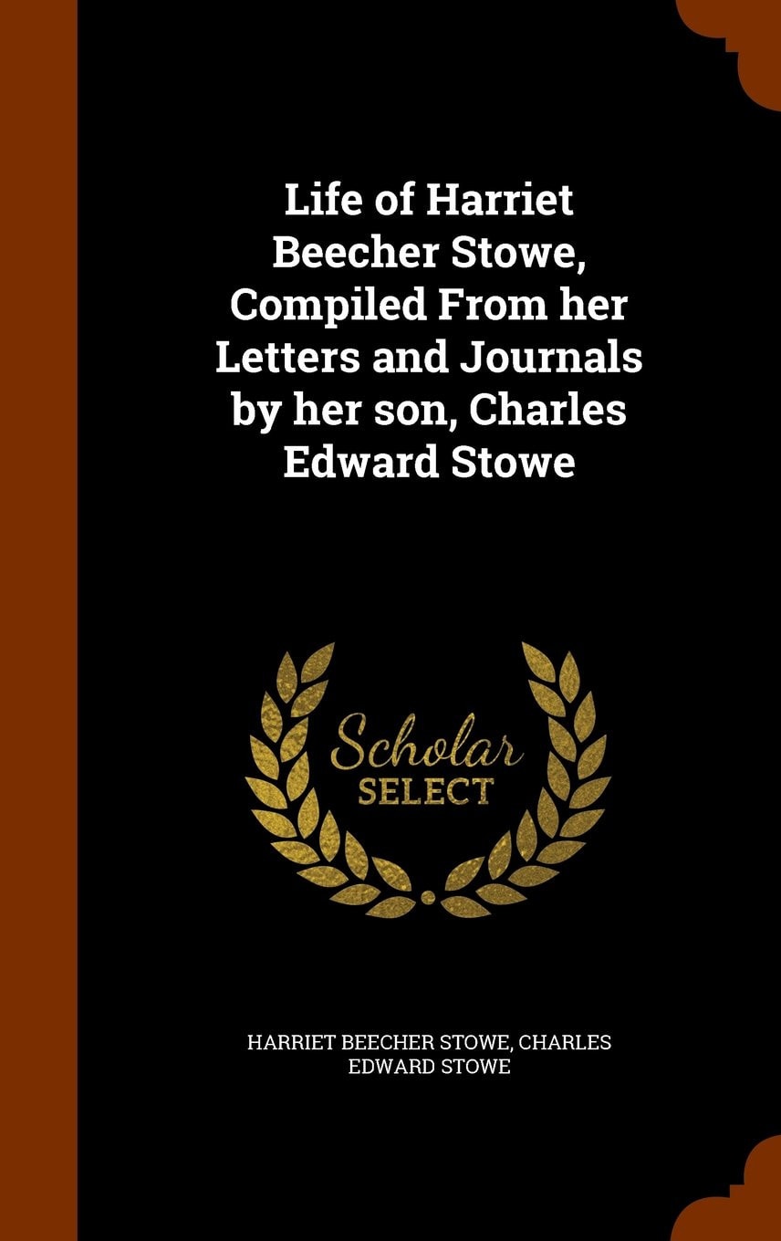 Life of Harriet Beecher Stowe, Compiled from Her Letters and Journals by Her Son, Charles Edward Stowe