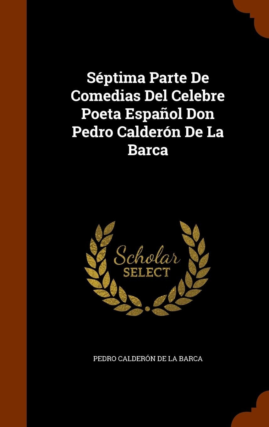 Séptima Parte De Comedias Del Celebre Poeta Español Don Pedro Calderón De La Barca
