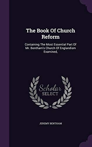 The Book of Church Reform Containing the Most Essential Part of Mr. Bentham's Church of Englandism Examined