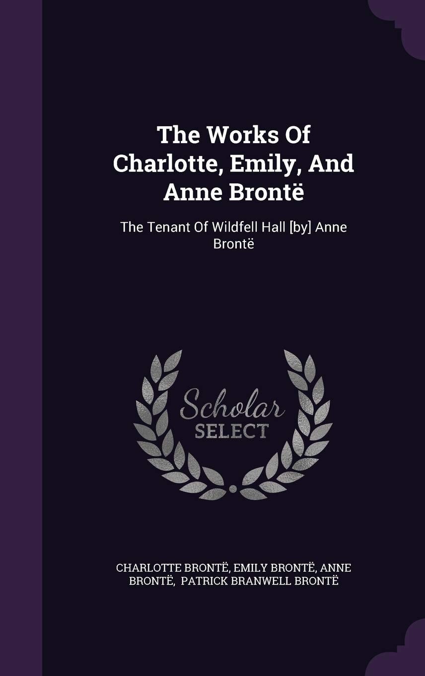 The Works Of Charlotte, Emily, And Anne Brontë The Tenant Of Wildfell Hall [by] Anne Brontë