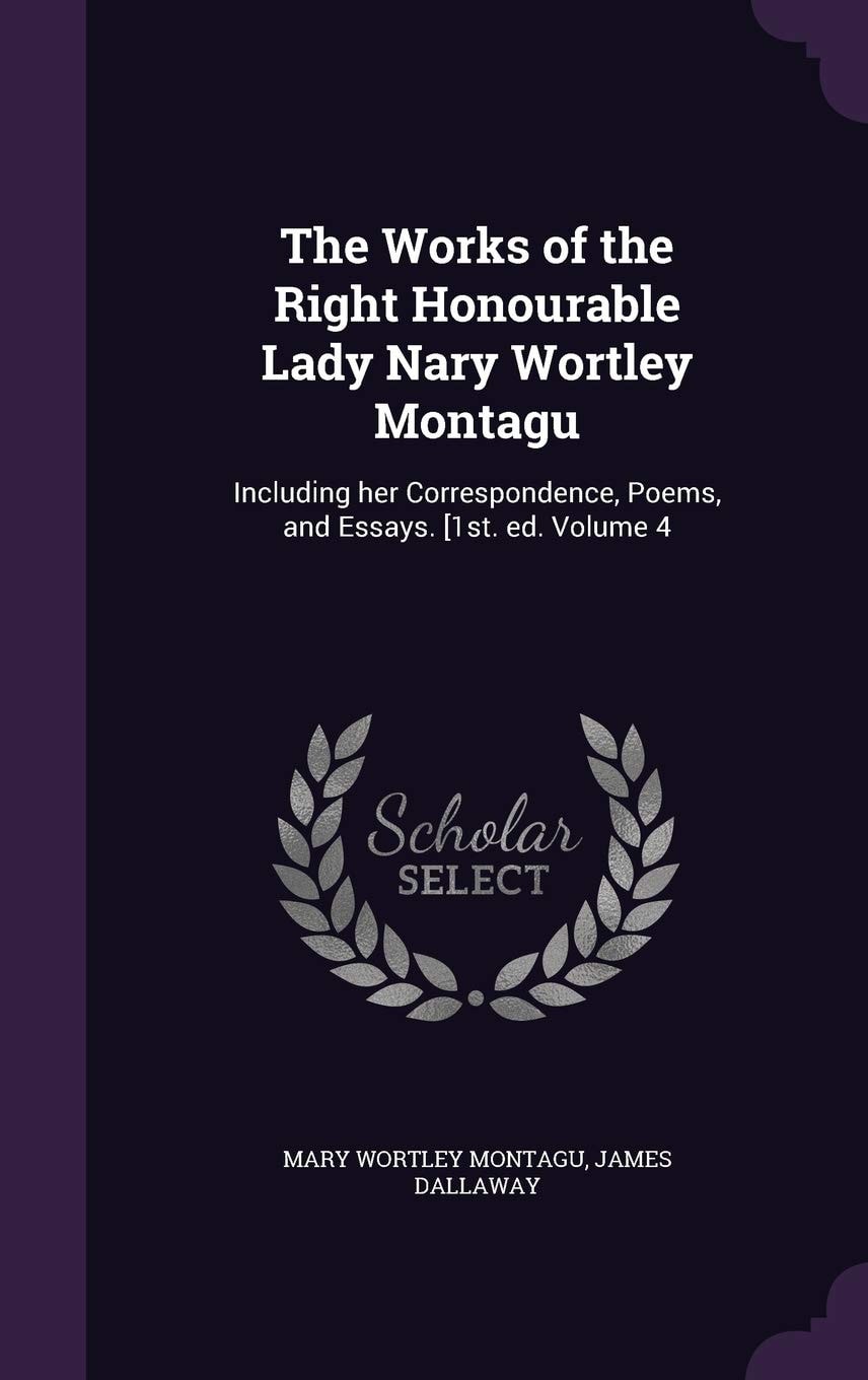 The Works of the Right Honourable Lady Nary Wortley Montagu Including Her Correspondence, Poems, and Essays. [1st. Ed Volume 3