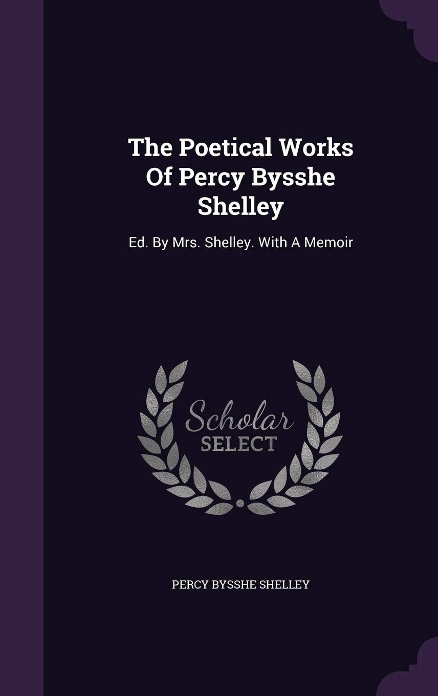 The Poetical Works Of Percy Bysshe Shelley Ed. By Mrs. Shelley. With A Memoir