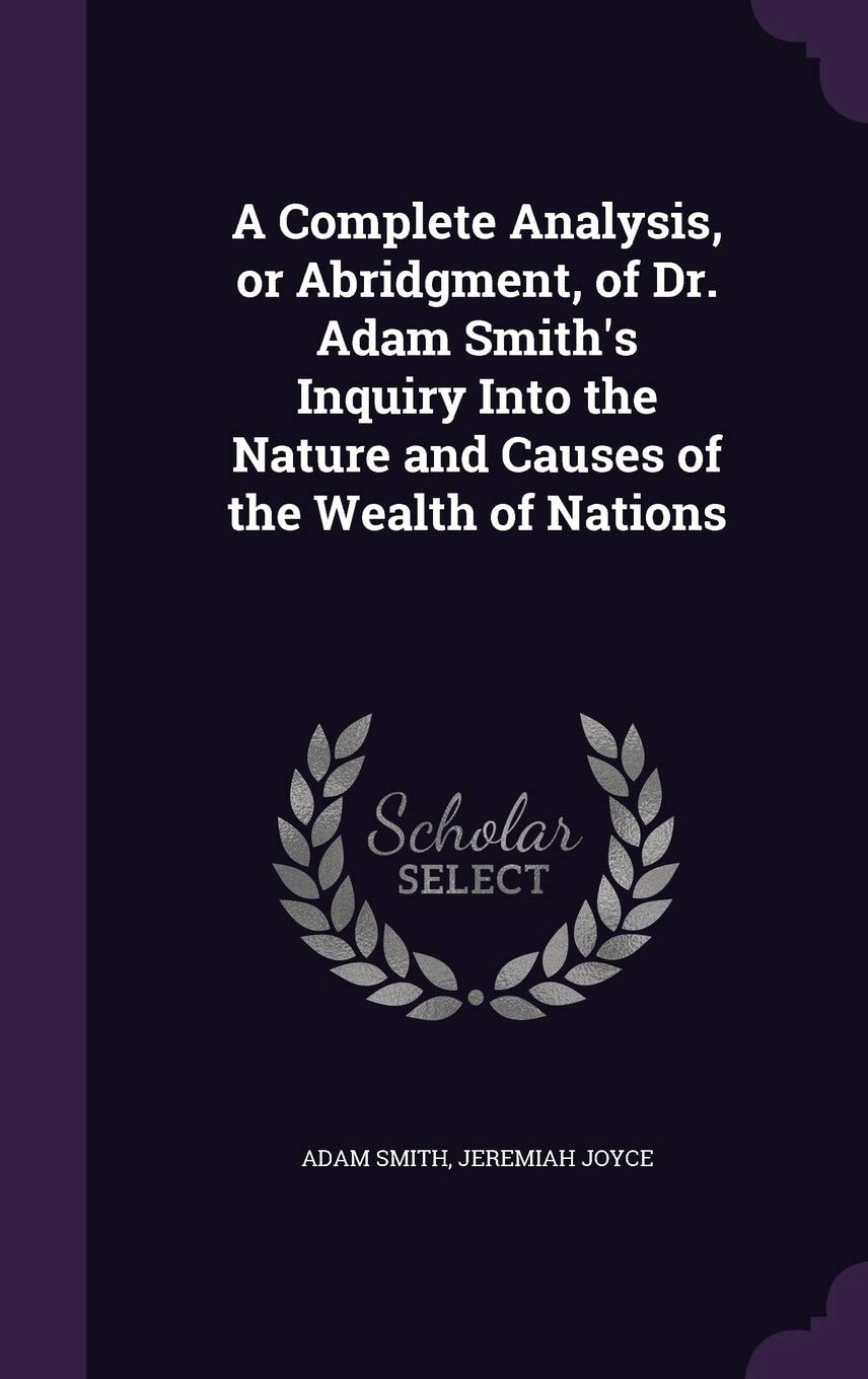 A Complete Analysis, Or Abridgment, of Dr. Adam Smith's Inquiry Into the Nature and Causes of the Wealth of Nations