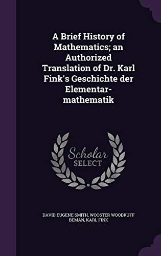 A Brief History of Mathematics; an Authorized Translation of Dr Karl Fink's Geschichte Der Elementar-Mathematik