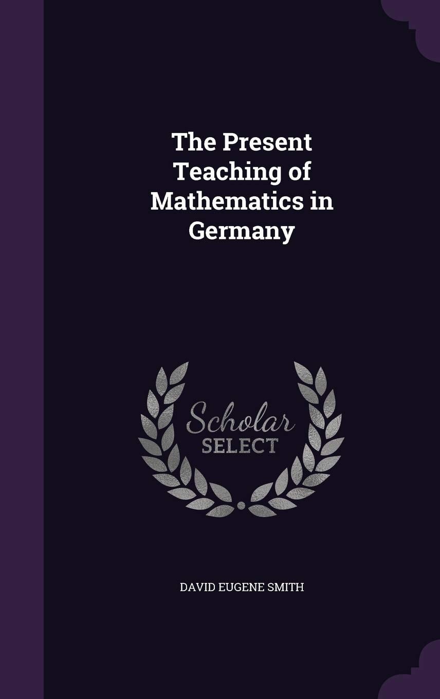 The Present Teaching of Mathematics in Germany (Classic Reprint)