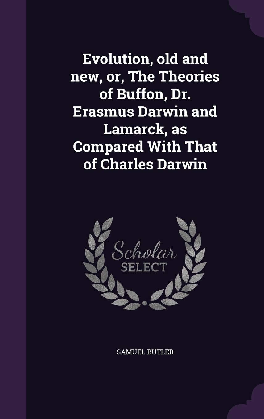 Evolution, Old and New, Or, The Theories of Buffon, Dr. Erasmus Darwin and Lamarck, as Compared With That of Charles Darwin