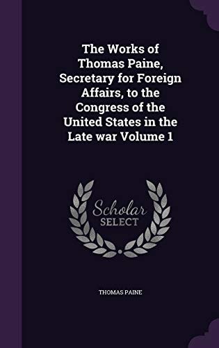The Works of Thomas Paine, Secretary for Foreign Affairs, to the Congress of the United States in the Late War Volume 1