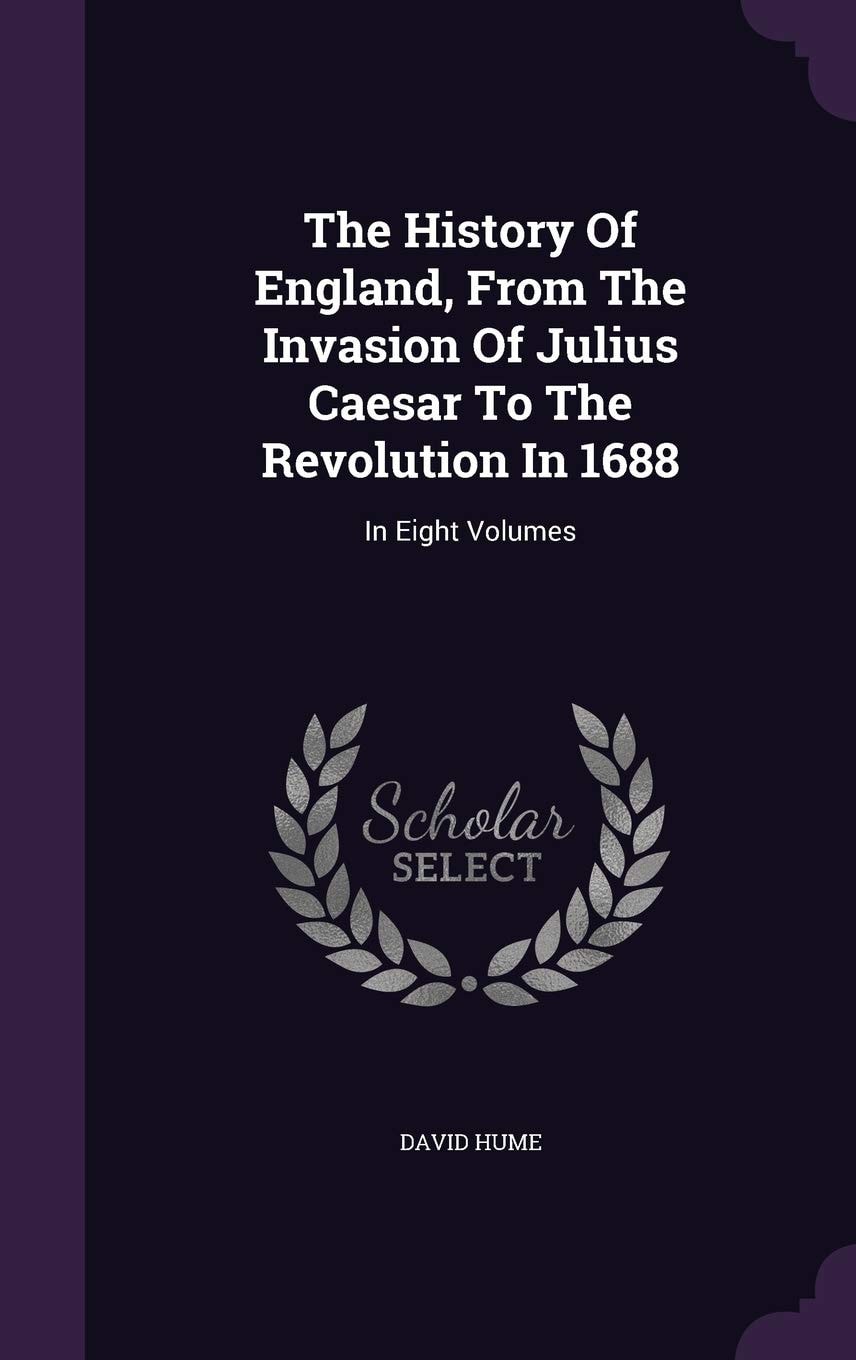The History of England from the Invasion of Julius Caesar to the Revolution In 1688 In Eight Volumes