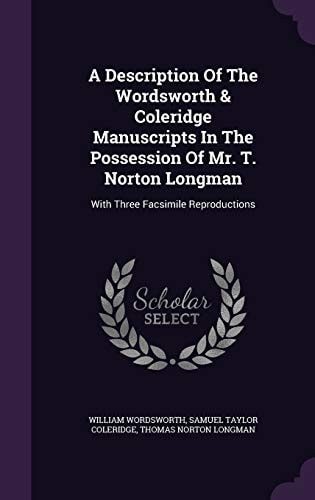 A Description Of The Wordsworth & Coleridge Manuscripts In The Possession Of Mr. T. Norton Longman With Three Facsimile Reproductions