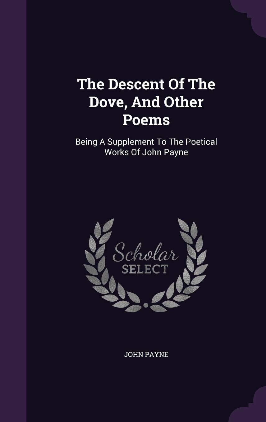 The Descent Of The Dove, And Other Poems Being A Supplement To The Poetical Works Of John Payne