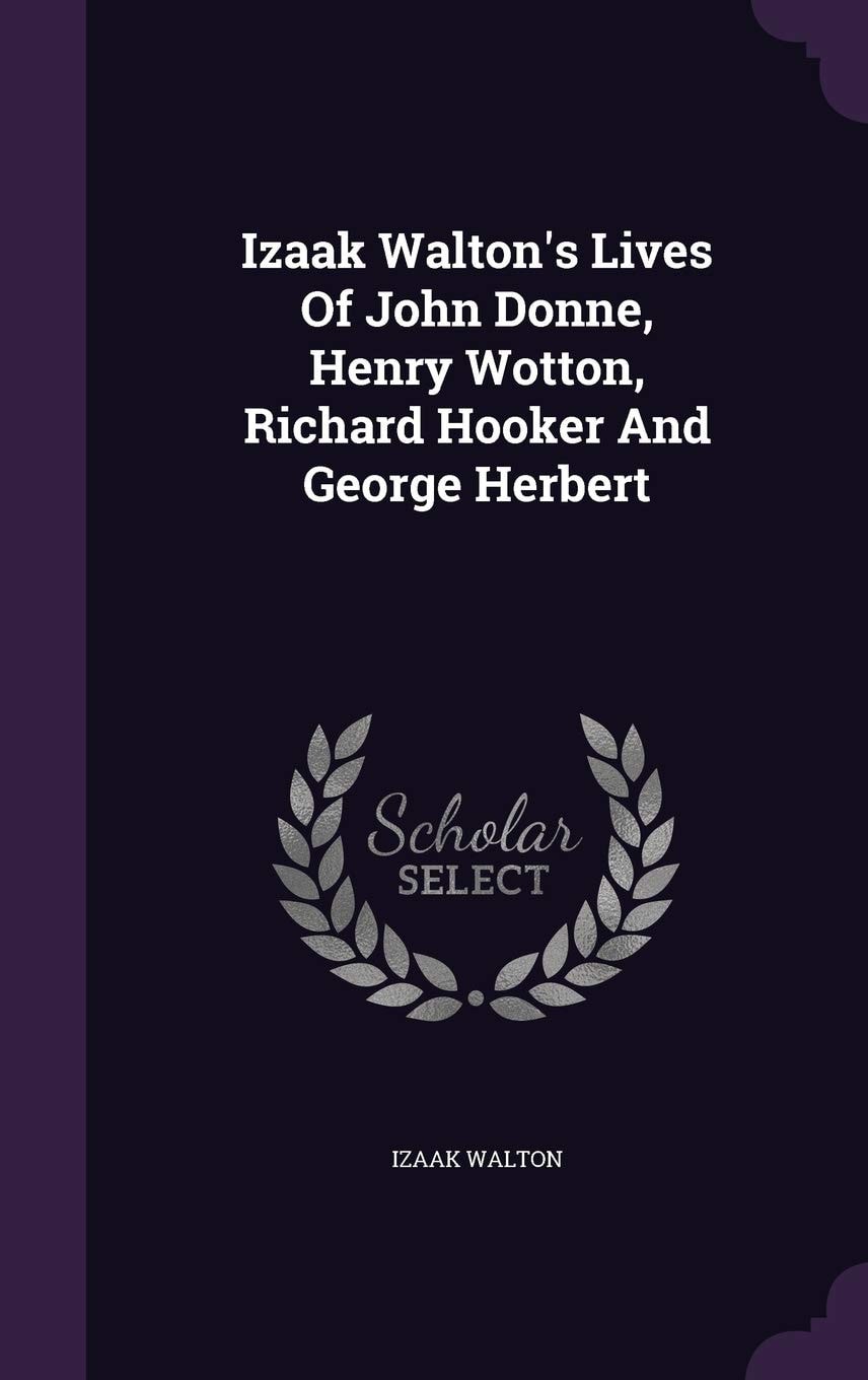 Izaak Walton's Lives Of John Donne, Henry Wotton, Richard Hooker And George Herbert