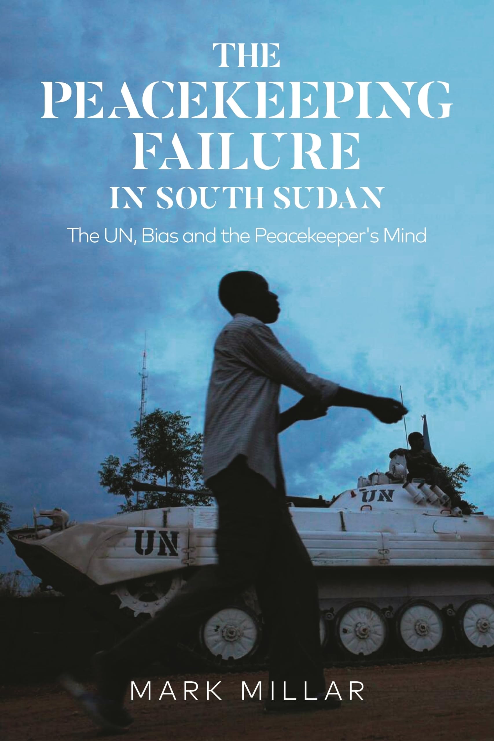 The Peacekeeping Failure in South Sudan The UN, Bias and the Peacekeeper's Mind