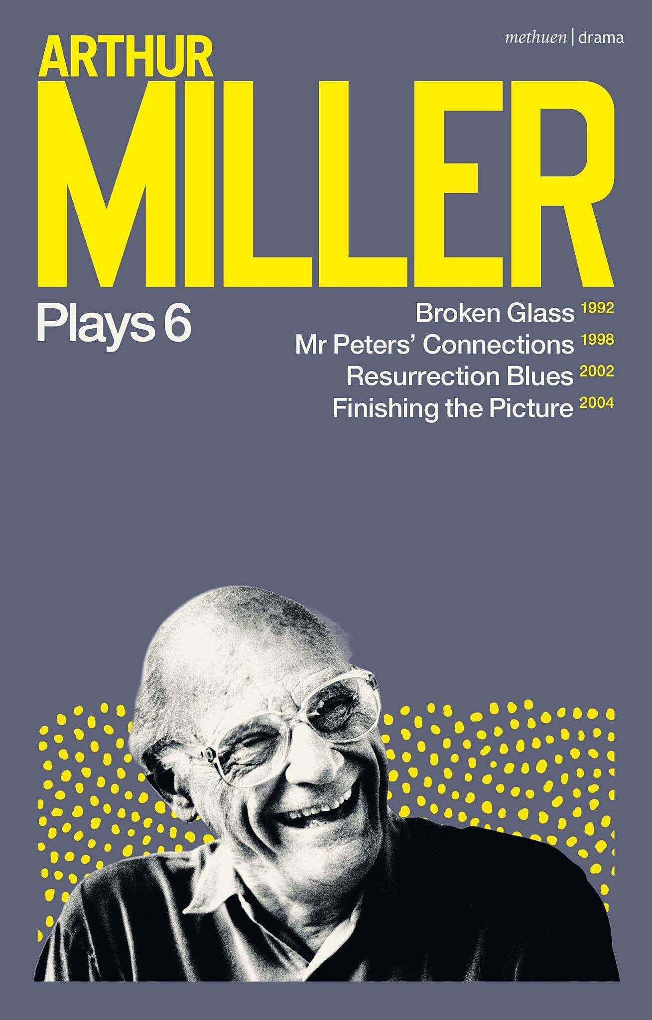 Arthur Miller Plays 6 Broken Glass; Mr Peters' Connections; Resurrection Blues; Finishing the Picture