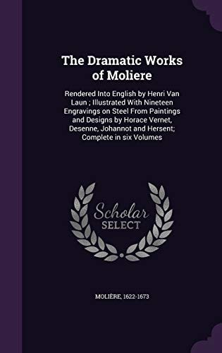 The Dramatic Works of Moliere Rendered Into English by Henri Van Laun; Illustrated With Nineteen Engravings on Steel From Paintings and Designs by Horace Vernet, Desenne, Johannot and Hersent; Complete in Six Volumes