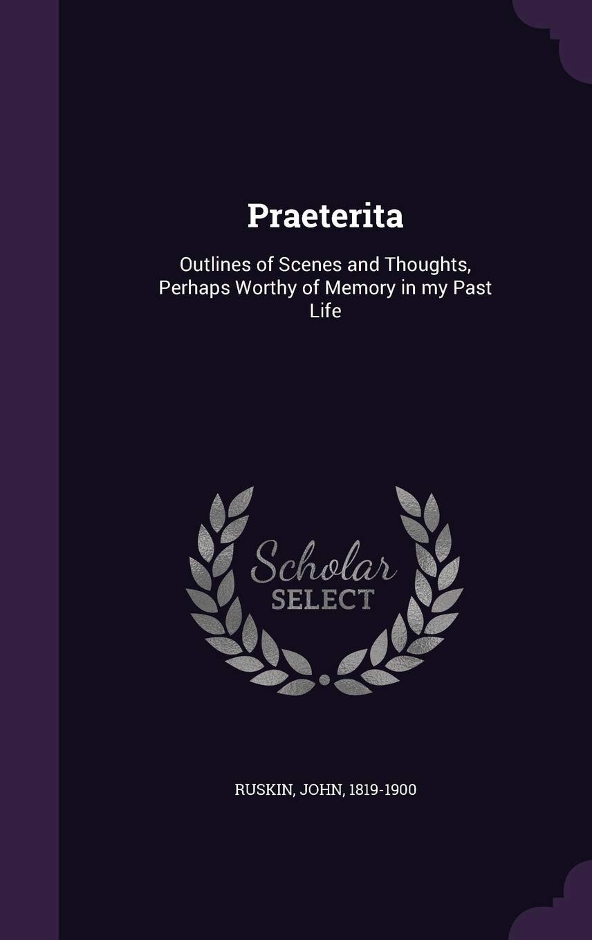 Praeterita: Outlines of Scenes and Thoughts, Perhaps Worthy of Memory in My Past Life