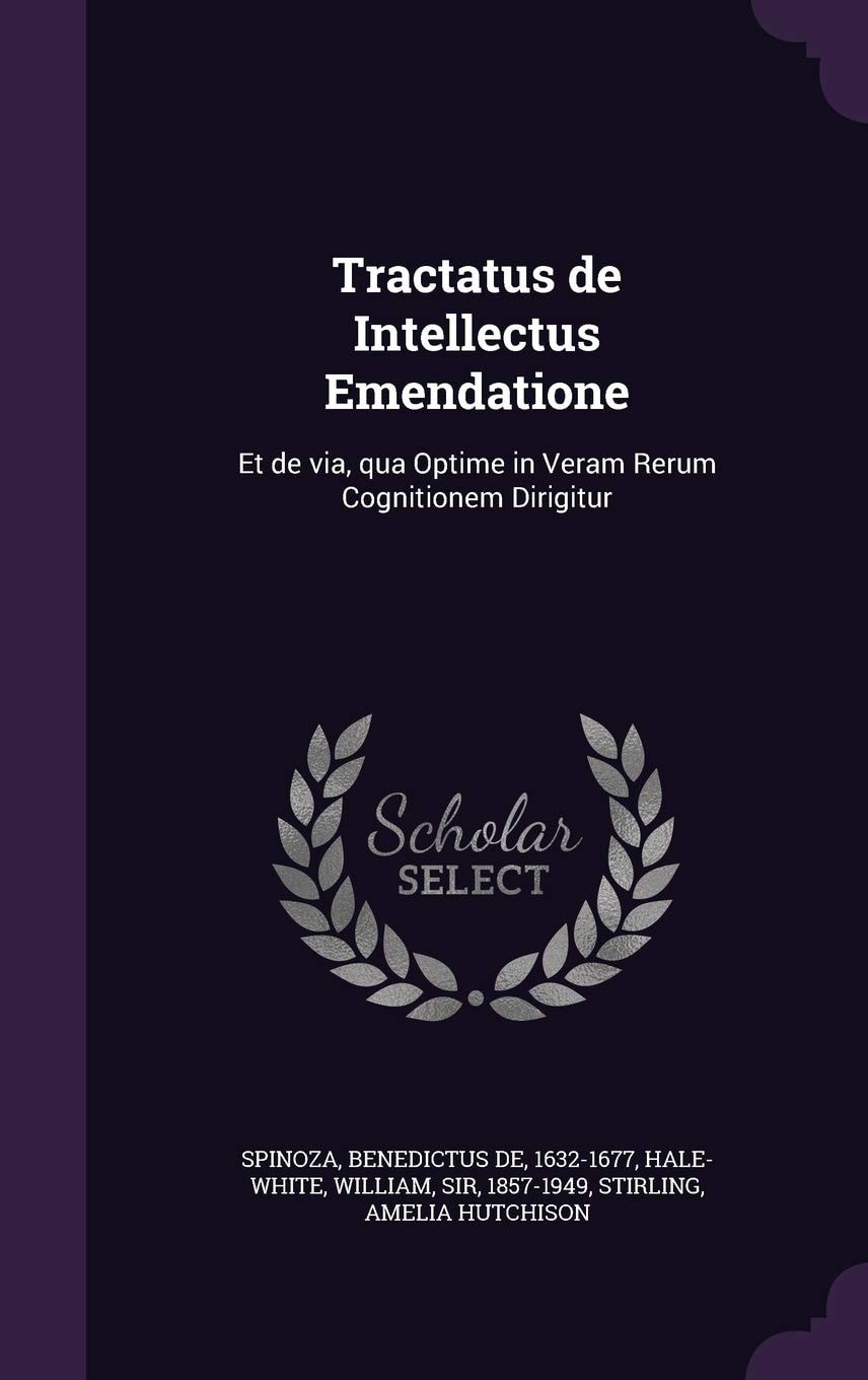 Tractatus de Intellectus Emendatione Et de Via, Qua Optime in Veram Rerum Cognitionem Dirigitur (Classic Reprint)