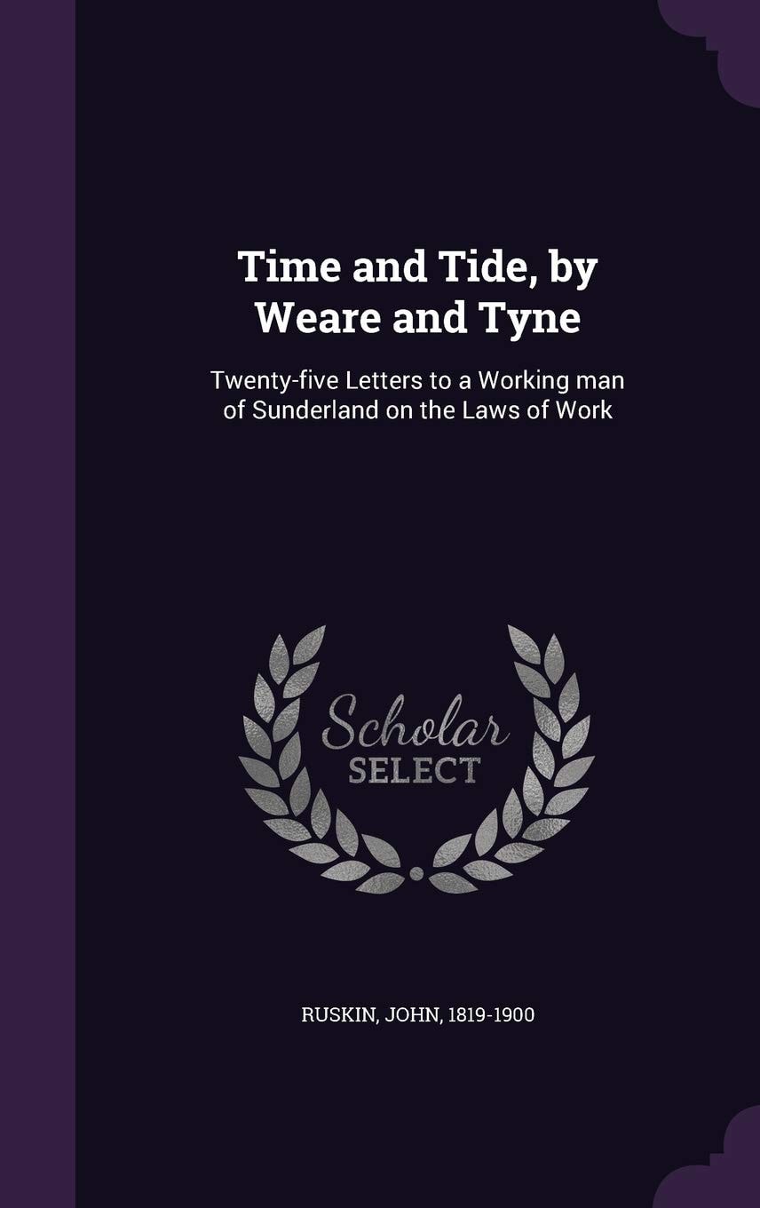 Time and Tide, by Weare and Tyne Twenty-Five Letters to a Working Man of Sunderland on the Laws of Work
