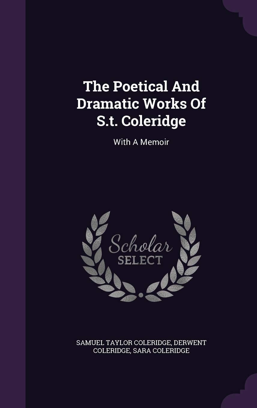 The Poetical and Dramatic Works of S. T. Coleridge With a Memoir