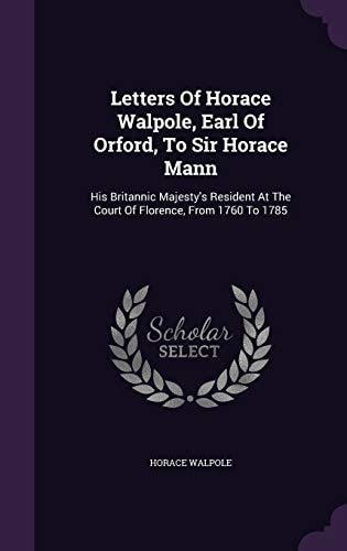Letters Of Horace Walpole, Earl Of Orford, To Sir Horace Mann His Britannic Majesty's Resident At The Court Of Florence, From 1760 To 1785