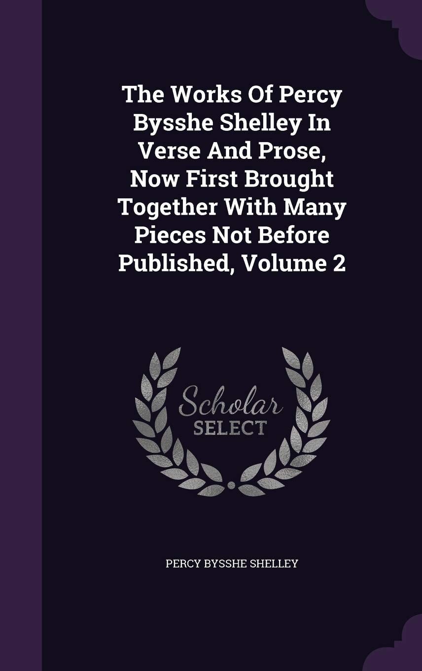 The Works of Percy Bysshe Shelley in Verse and Prose Now First Brought Together With Many Pieces Not Before Published; Volume 6