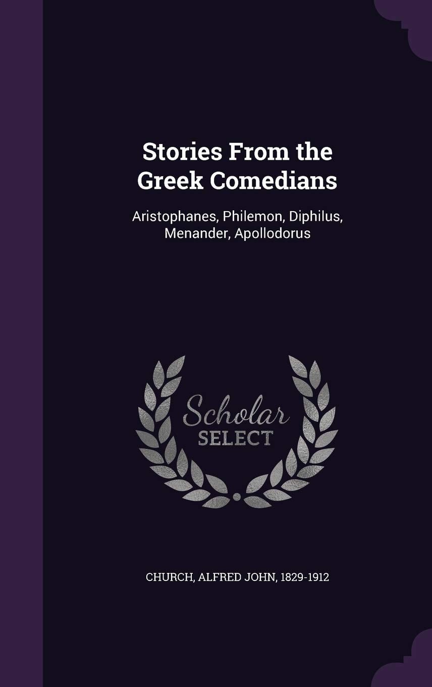 Stories from the Greek Comedians Aristophanes, Philemon, Diphilus, Menander, Apollodorus (Classic Reprint)