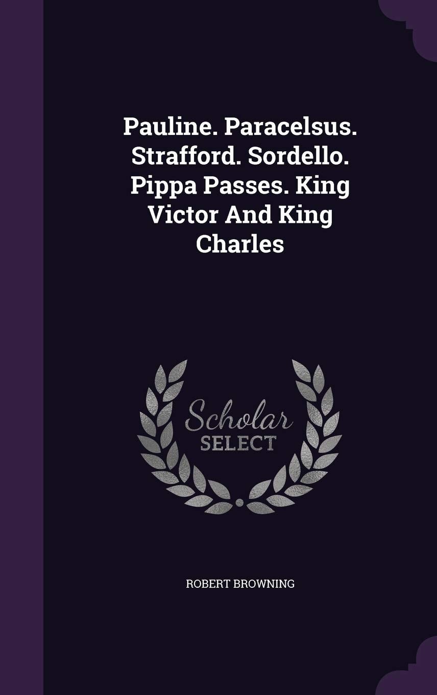 Pauline; Paracelsus; Strafford; Sordello; Pippa Passes; King Victor and King Charles