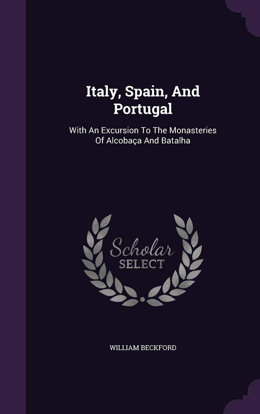 Italy, Spain, And Portugal With An Excursion To The Monasteries Of Alcobaça And Batalha