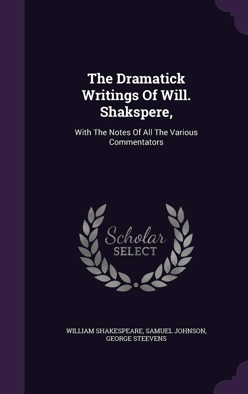 The Dramatick Writings Of Will. Shakspere, With The Notes Of All The Various Commentators