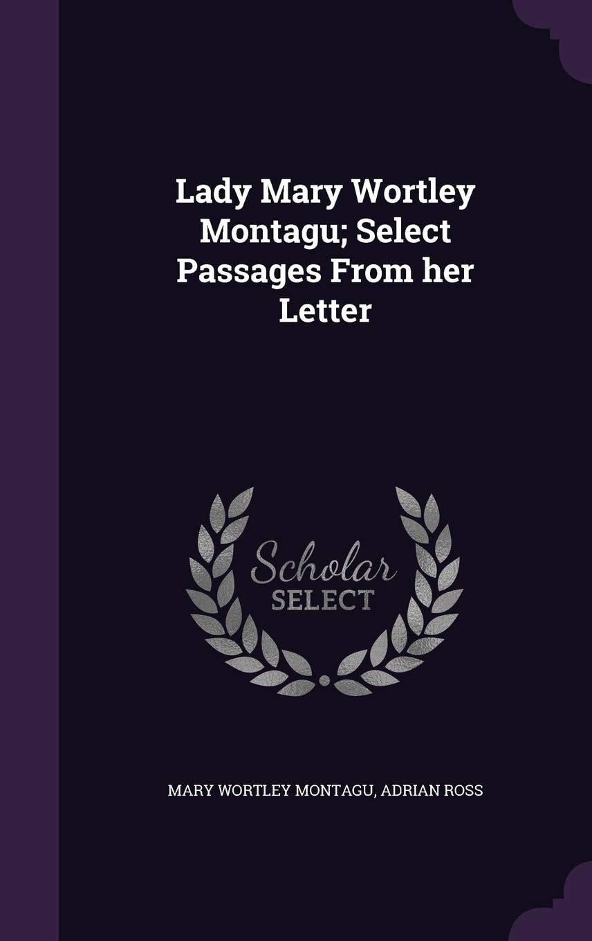 Lady Mary Wortley Montagu; Select Passages from Her Letter