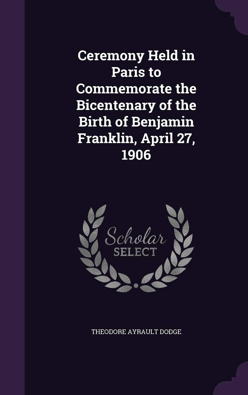Ceremony Held in Paris to Commemorate the Bicentenary of the Birth of Benjamin Franklin, April 27, 1906 (Classic Reprint)
