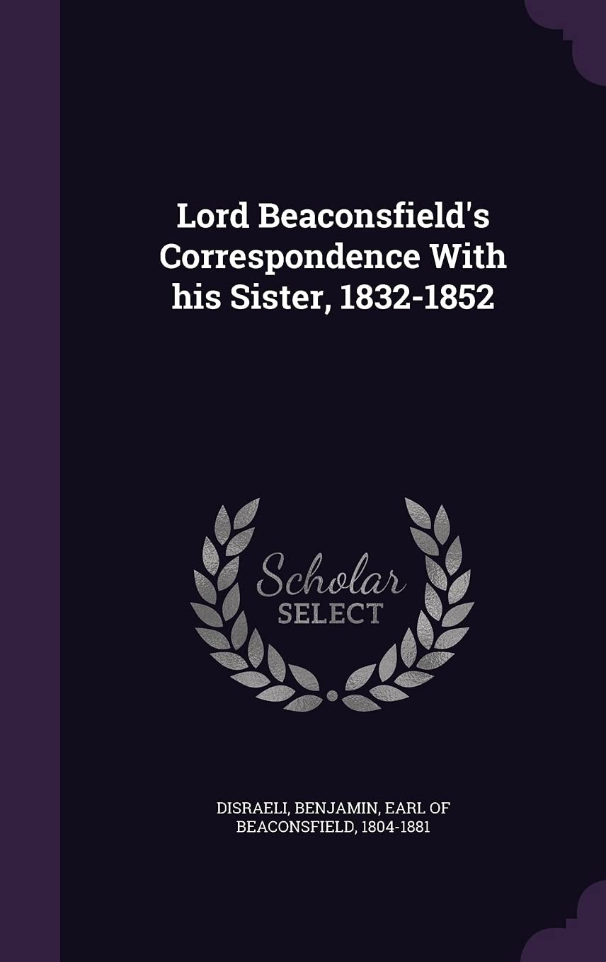 Lord Beaconsfield's Correspondence with His Sister 1832-1852 (Classic Reprint)