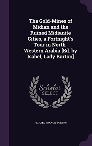 The Gold-Mines of Midian and the Ruined Midianite Cities, a Fortnight's Tour in North-Western Arabia [Ed. by Isabel, Lady Burton]